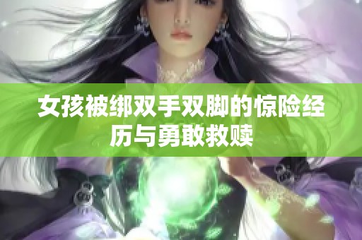 女孩被绑双手双脚的惊险经历与勇敢救赎