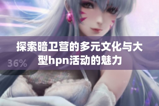 探索暗卫营的多元文化与大型hpn活动的魅力