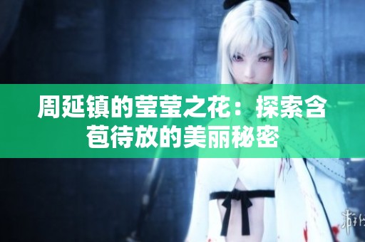 周延镇的莹莹之花：探索含苞待放的美丽秘密