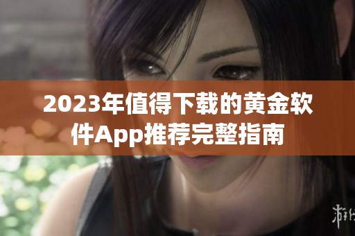 2023年值得下载的黄金软件App推荐完整指南