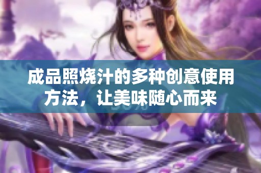 成品照烧汁的多种创意使用方法，让美味随心而来