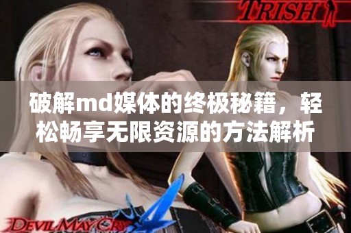 破解md媒体的终极秘籍，轻松畅享无限资源的方法解析