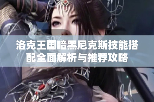 洛克王国暗黑尼克斯技能搭配全面解析与推荐攻略
