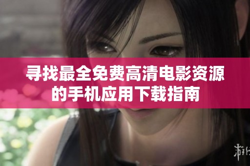 寻找最全免费高清电影资源的手机应用下载指南