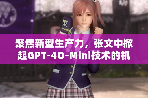 聚焦新型生产力，张文中掀起GPT-4O-Mini技术的机遇探讨