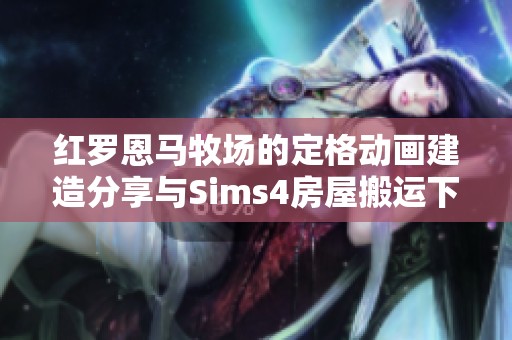 红罗恩马牧场的定格动画建造分享与Sims4房屋搬运下载链接