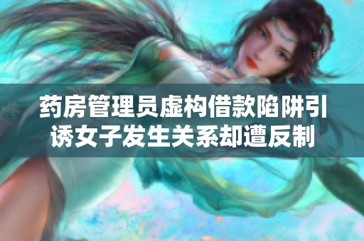 药房管理员虚构借款陷阱引诱女子发生关系却遭反制