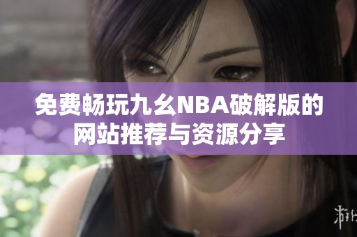 免费畅玩九幺NBA破解版的网站推荐与资源分享