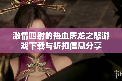 激情四射的热血屠龙之怒游戏下载与折扣信息分享