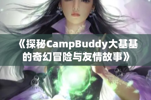 《探秘CampBuddy大基基的奇幻冒险与友情故事》