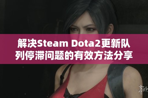 解决Steam Dota2更新队列停滞问题的有效方法分享