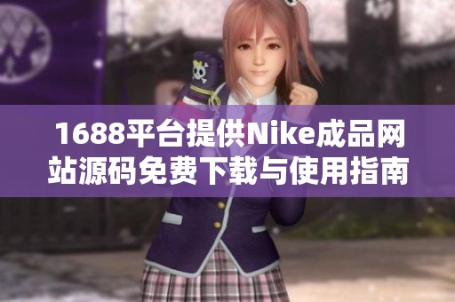 1688平台提供Nike成品网站源码免费下载与使用指南