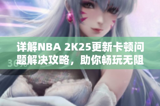 详解NBA 2K25更新卡顿问题解决攻略，助你畅玩无阻