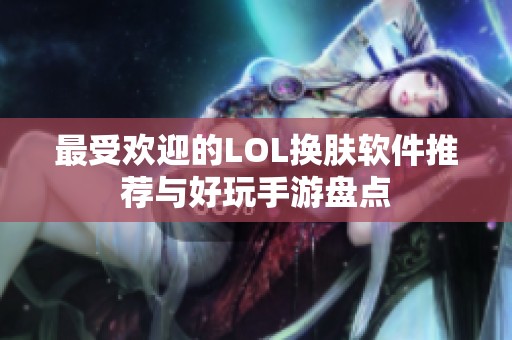 最受欢迎的LOL换肤软件推荐与好玩手游盘点