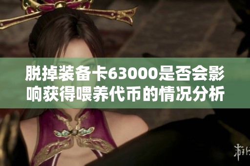 脱掉装备卡63000是否会影响获得喂养代币的情况分析