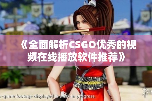 《全面解析CSGO优秀的视频在线播放软件推荐》