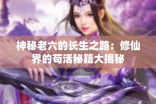 神秘老六的长生之路：修仙界的苟活秘籍大揭秘