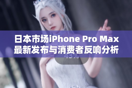 日本市场iPhone Pro Max最新发布与消费者反响分析