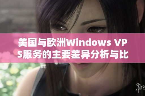 美国与欧洲Windows VPS服务的主要差异分析与比较