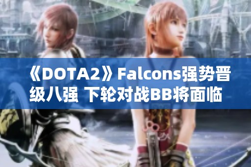 《DOTA2》Falcons强势晋级八强 下轮对战BB将面临生死战