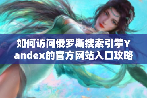 如何访问俄罗斯搜索引擎Yandex的官方网站入口攻略