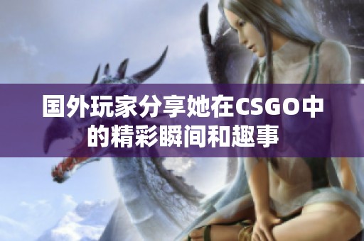 国外玩家分享她在CSGO中的精彩瞬间和趣事