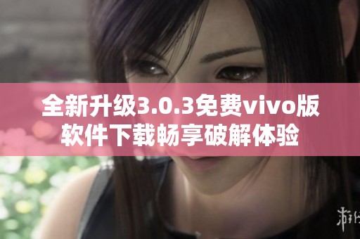 全新升级3.0.3免费vivo版软件下载畅享破解体验