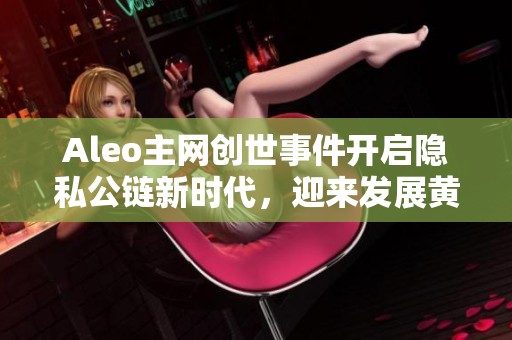 Aleo主网创世事件开启隐私公链新时代，迎来发展黄金时期