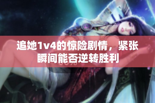 追她1v4的惊险剧情，紧张瞬间能否逆转胜利