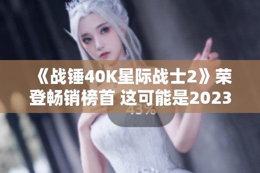 《战锤40K星际战士2》荣登畅销榜首 这可能是2023年最令人兴奋的游戏