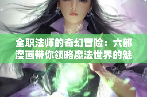 全职法师的奇幻冒险：六部漫画带你领略魔法世界的魅力