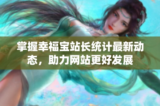 掌握幸福宝站长统计最新动态，助力网站更好发展