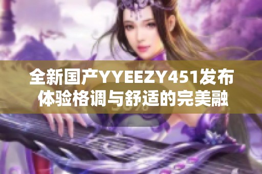 全新国产YYEEZY451发布 体验格调与舒适的完美融合