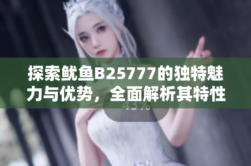 探索鱿鱼B25777的独特魅力与优势，全面解析其特性