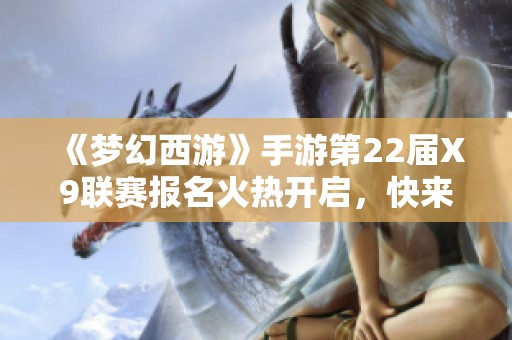 《梦幻西游》手游第22届X9联赛报名火热开启，快来参与吧！