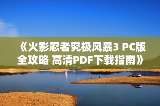 《火影忍者究极风暴3 PC版全攻略 高清PDF下载指南》