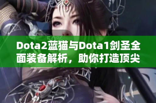 Dota2蓝猫与Dota1剑圣全面装备解析，助你打造顶尖输出英雄