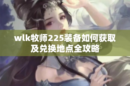 wlk牧师225装备如何获取及兑换地点全攻略