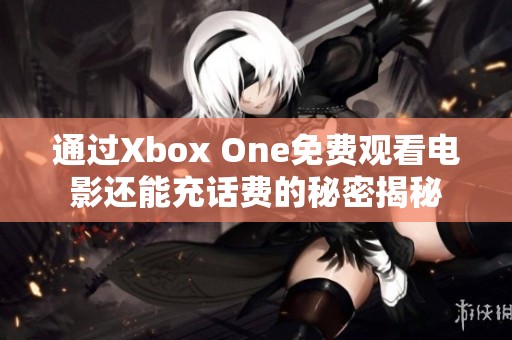 通过Xbox One免费观看电影还能充话费的秘密揭秘