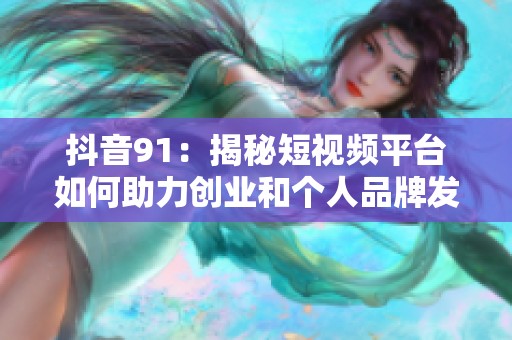 抖音91：揭秘短视频平台如何助力创业和个人品牌发展