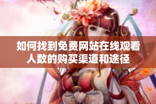 如何找到免费网站在线观看人数的购买渠道和途径