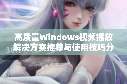 高质量Windows视频播放解决方案推荐与使用技巧分享