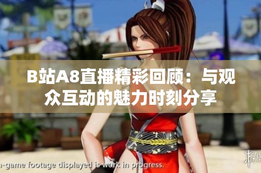 B站A8直播精彩回顾：与观众互动的魅力时刻分享