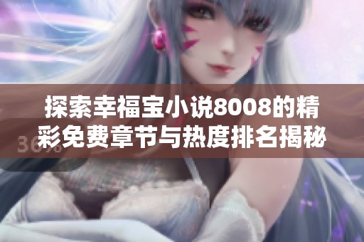 探索幸福宝小说8008的精彩免费章节与热度排名揭秘