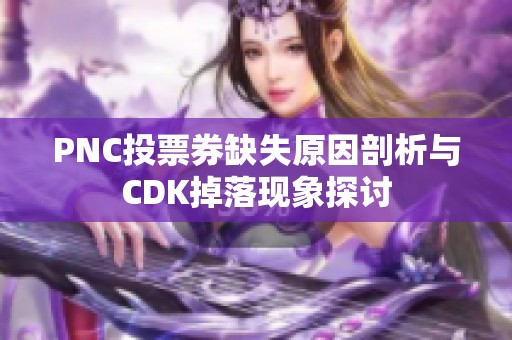 PNC投票券缺失原因剖析与CDK掉落现象探讨