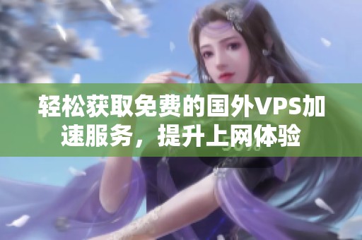 轻松获取免费的国外VPS加速服务，提升上网体验