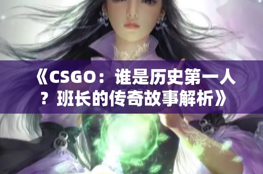 《CSGO：谁是历史第一人？班长的传奇故事解析》