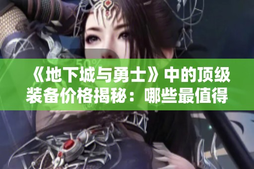《地下城与勇士》中的顶级装备价格揭秘：哪些最值得投资