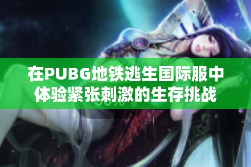 在PUBG地铁逃生国际服中体验紧张刺激的生存挑战