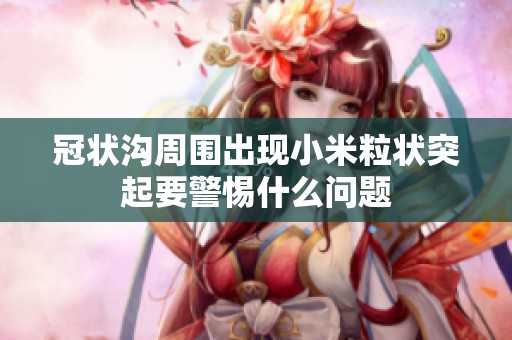 冠状沟周围出现小米粒状突起要警惕什么问题